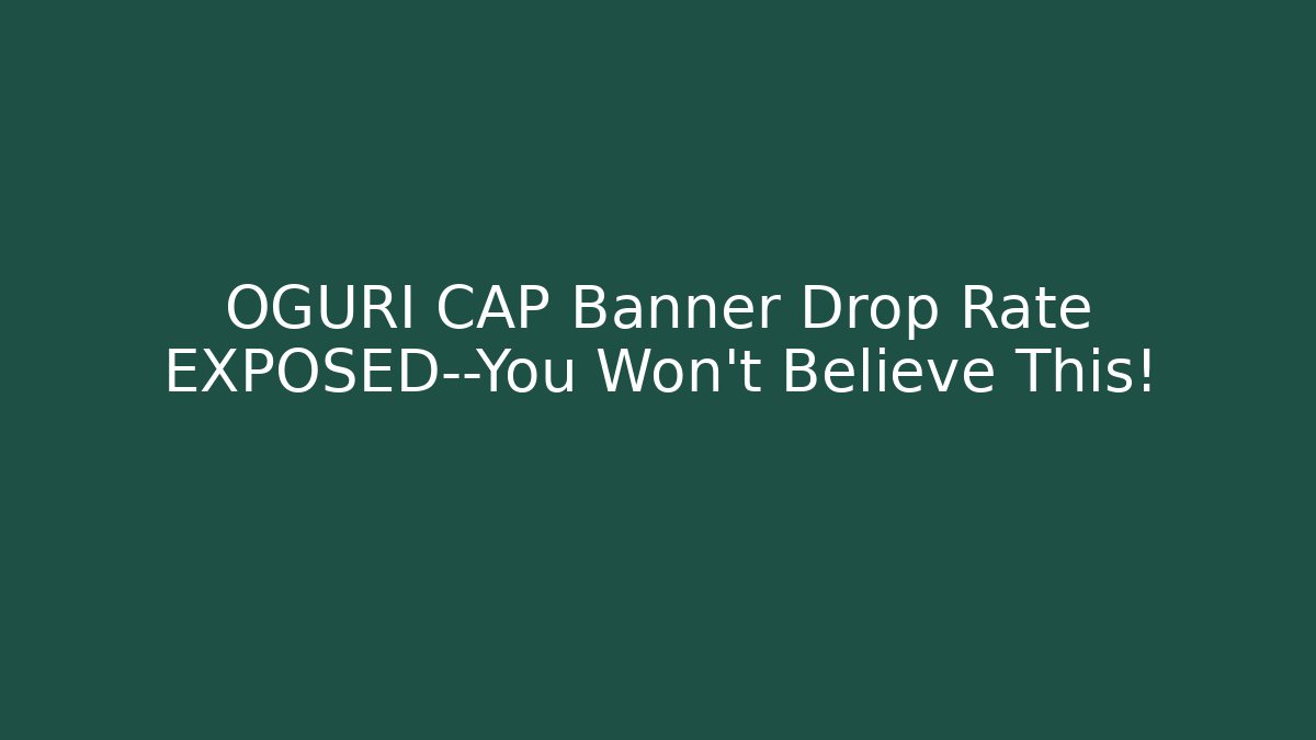 OGURI CAP Banner Drop Rate EXPOSED—You Won't Believe This!
