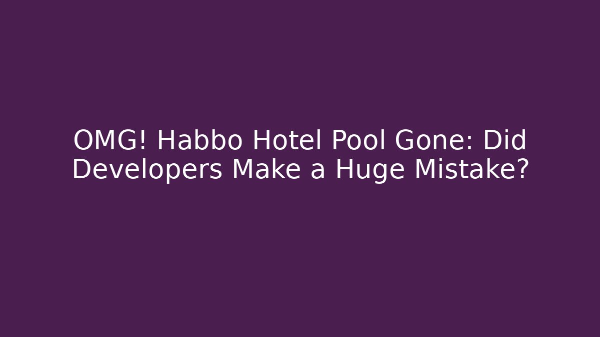 OMG! Habbo Hotel Pool Gone: Did Developers Make a Huge Mistake?