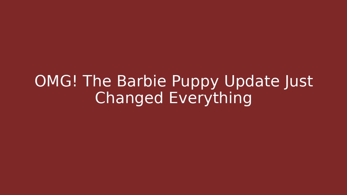 OMG! The Barbie Puppy Update Just Changed Everything