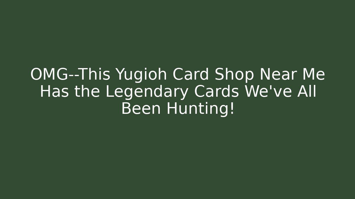 OMG—This Yugioh Card Shop Near Me Has the Legendary Cards We’ve All Been Hunting!