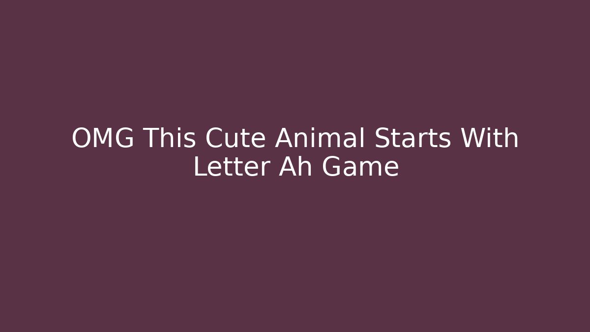 OMG This Cute Animal Starts With Letter Ah Game