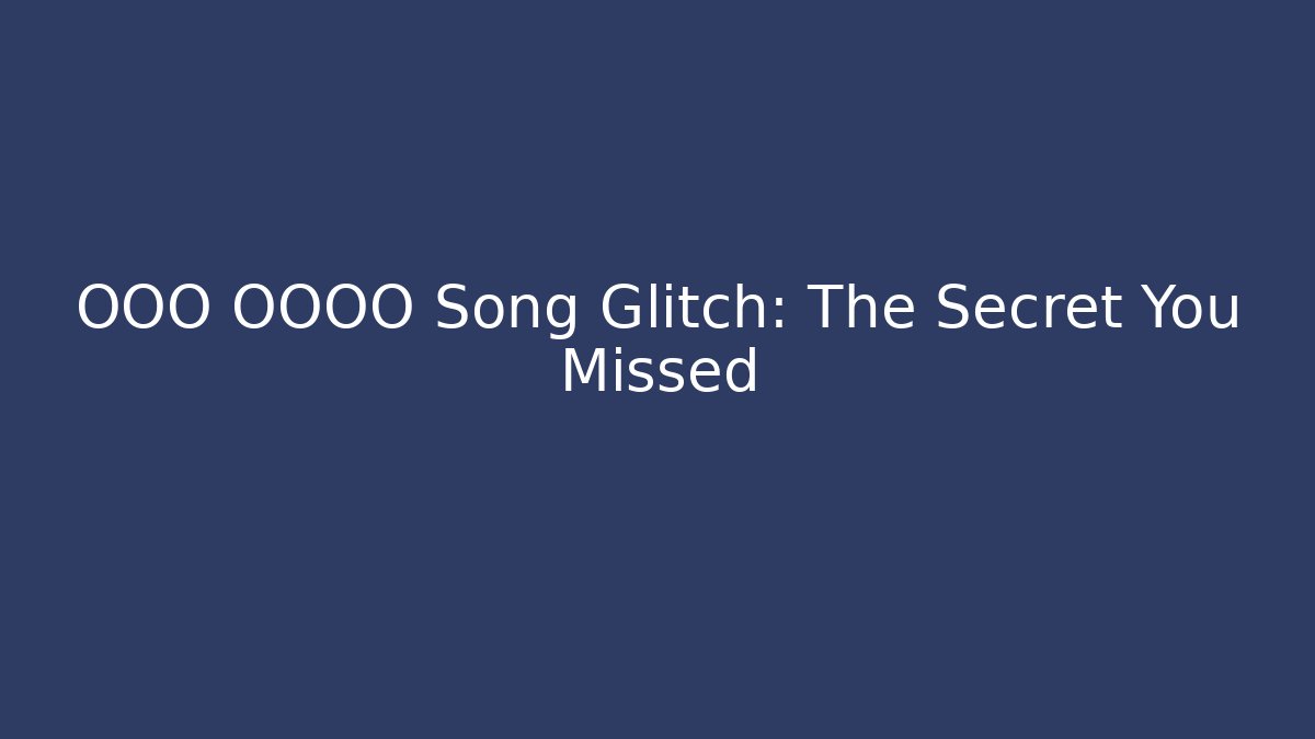 OOO OOOO Song Glitch: The Secret You Missed
