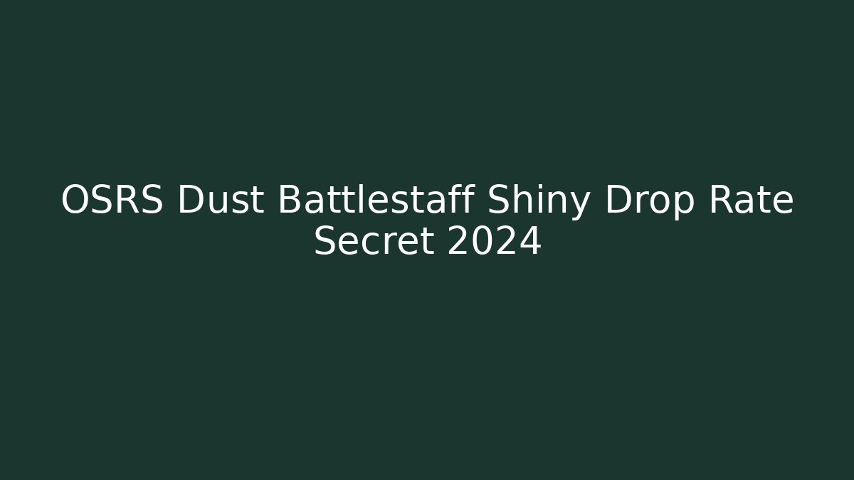 OSRS Dust Battlestaff Shiny Drop Rate Secret 2024