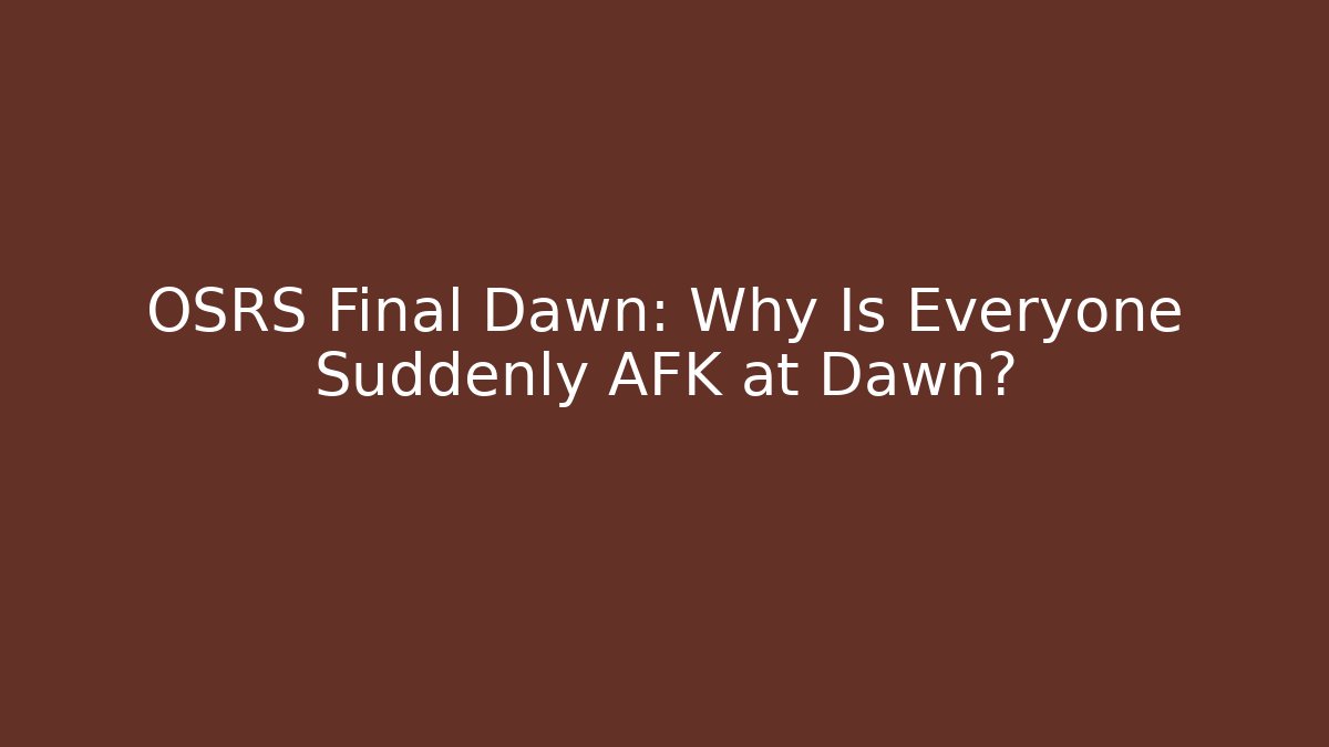 OSRS Final Dawn: Why Is Everyone Suddenly AFK at Dawn?