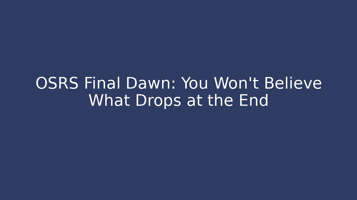 OSRS Final Dawn: You Won't Believe What Drops at the End