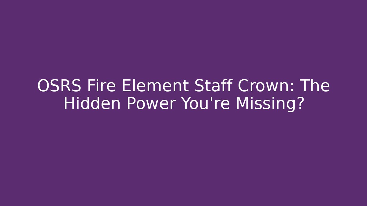 OSRS Fire Element Staff Crown: The Hidden Power You’re Missing? - Método de Aprovação