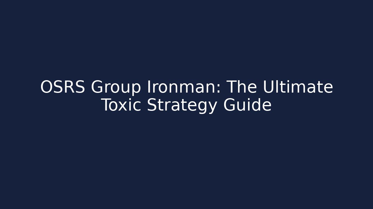 OSRS Group Ironman: The Ultimate Toxic Strategy Guide