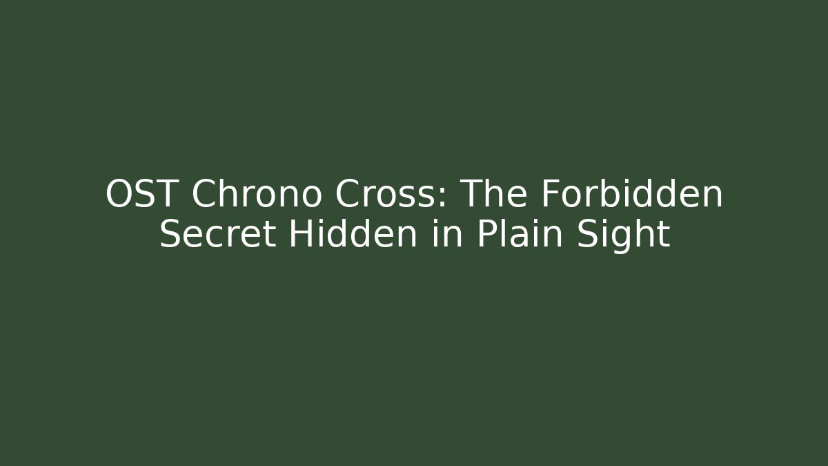 OST Chrono Cross: The Forbidden Secret Hidden in Plain Sight