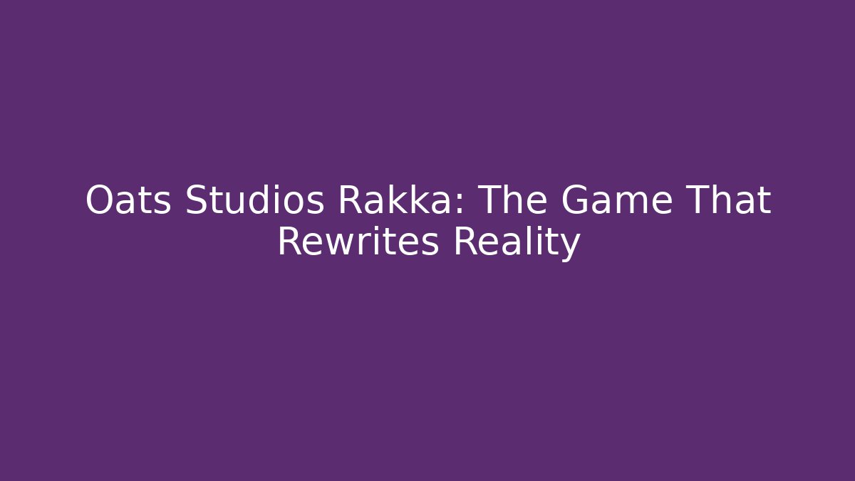 Oats Studios Rakka: The Game That Rewrites Reality