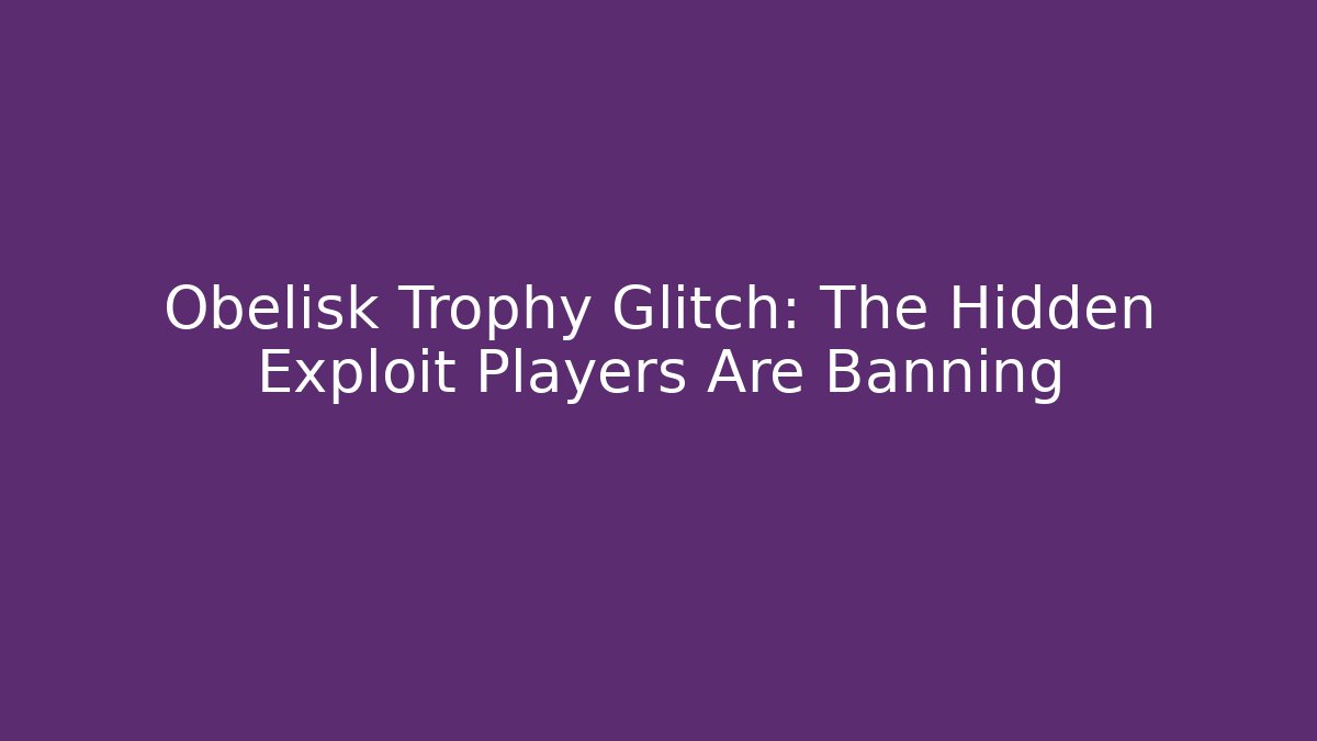 Obelisk Trophy Glitch: The Hidden Exploit Players Are Banning