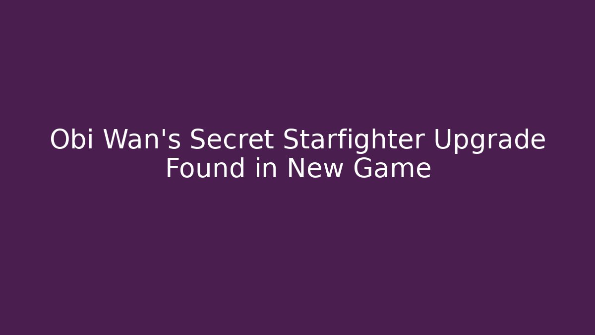 Obi Wan's Secret Starfighter Upgrade Found in New Game