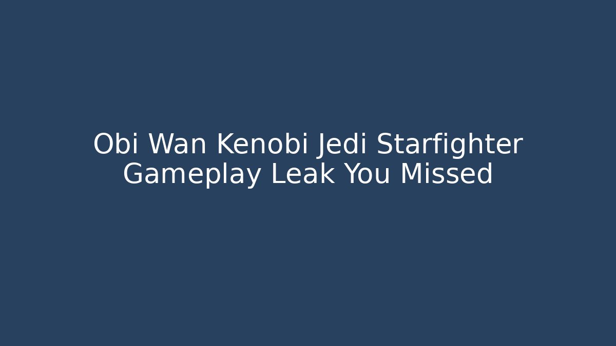 Obi Wan Kenobi Jedi Starfighter Gameplay Leak You Missed