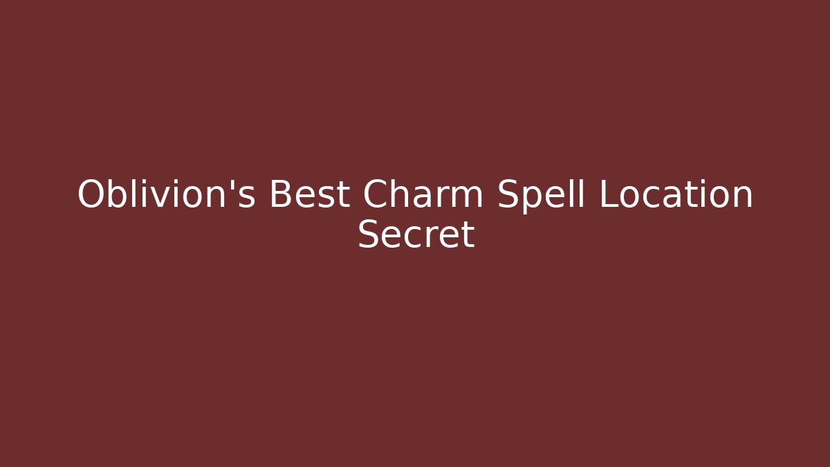 Oblivion's Best Charm Spell Location Secret