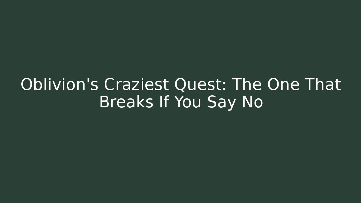 Oblivion's Craziest Quest: The One That Breaks If You Say No