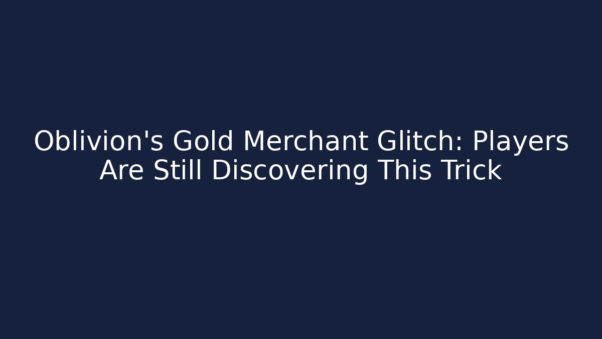 Oblivion's Gold Merchant Glitch: Players Are Still Discovering This Trick