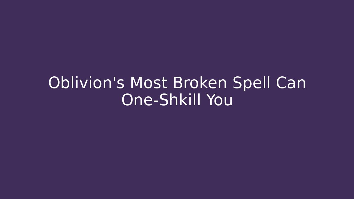 Oblivion's Most Broken Spell Can One-Shkill You
