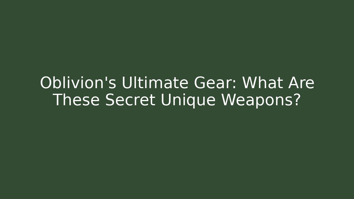 Oblivion's Ultimate Gear: What Are These Secret Unique Weapons?