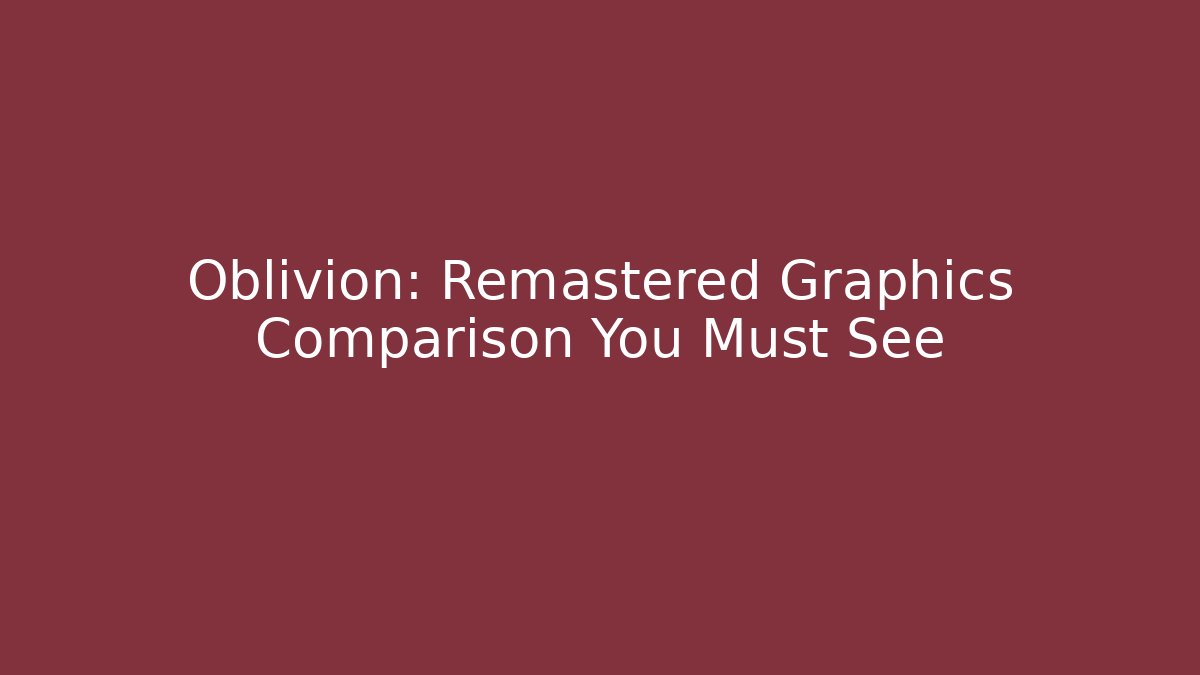 Oblivion: Remastered Graphics Comparison You Must See