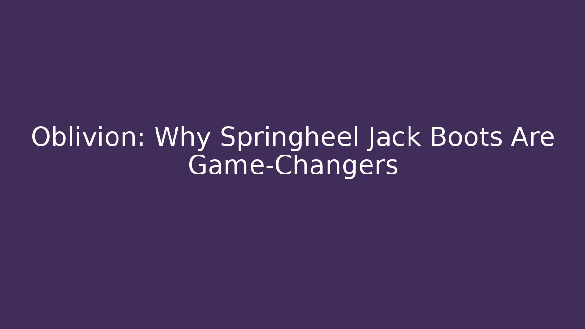Oblivion: Why Springheel Jack Boots Are Game-Changers