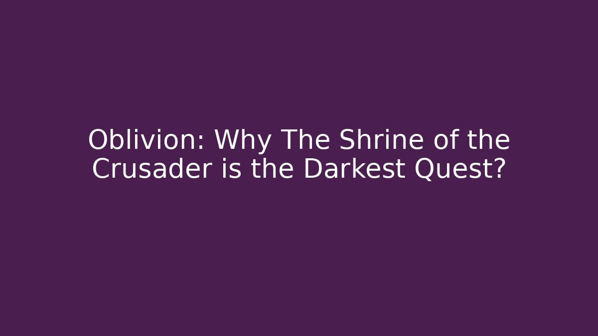Oblivion: Why The Shrine of the Crusader is the Darkest Quest?