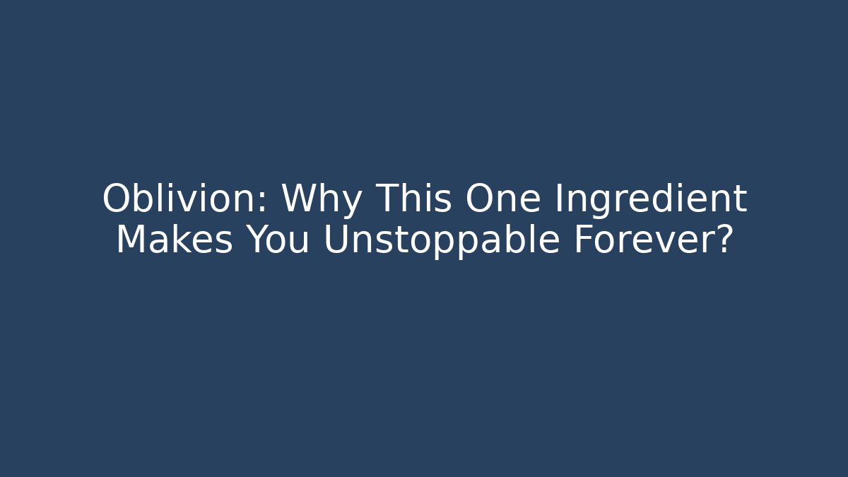 Oblivion: Why This One Ingredient Makes You Unstoppable Forever?