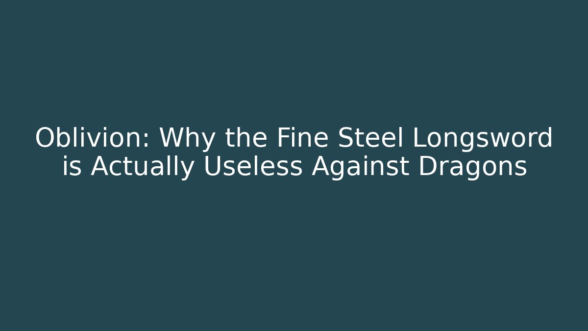 Oblivion: Why the Fine Steel Longsword is Actually Useless Against Dragons