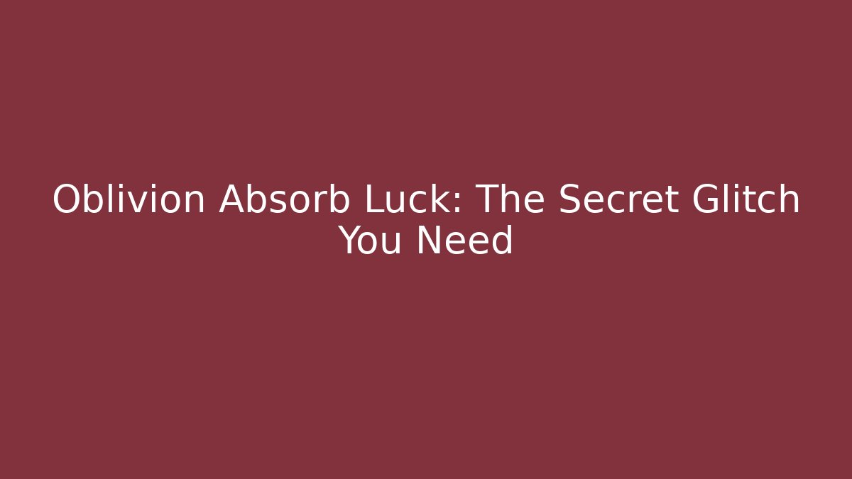 Oblivion Absorb Luck: The Secret Glitch You Need