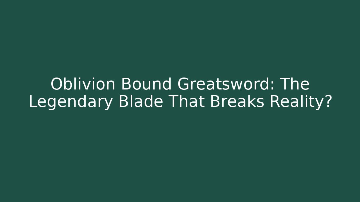 Oblivion Bound Greatsword: The Legendary Blade That Breaks Reality? - Método de Aprovação