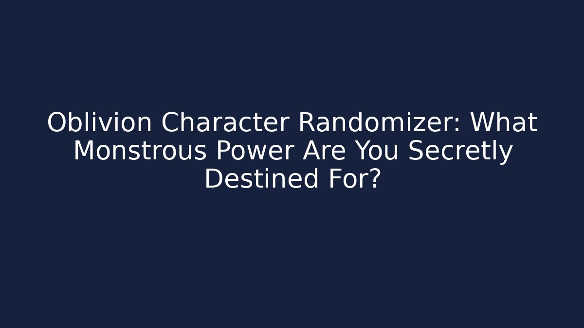 Oblivion Character Randomizer: What Monstrous Power Are You Secretly Destined For?