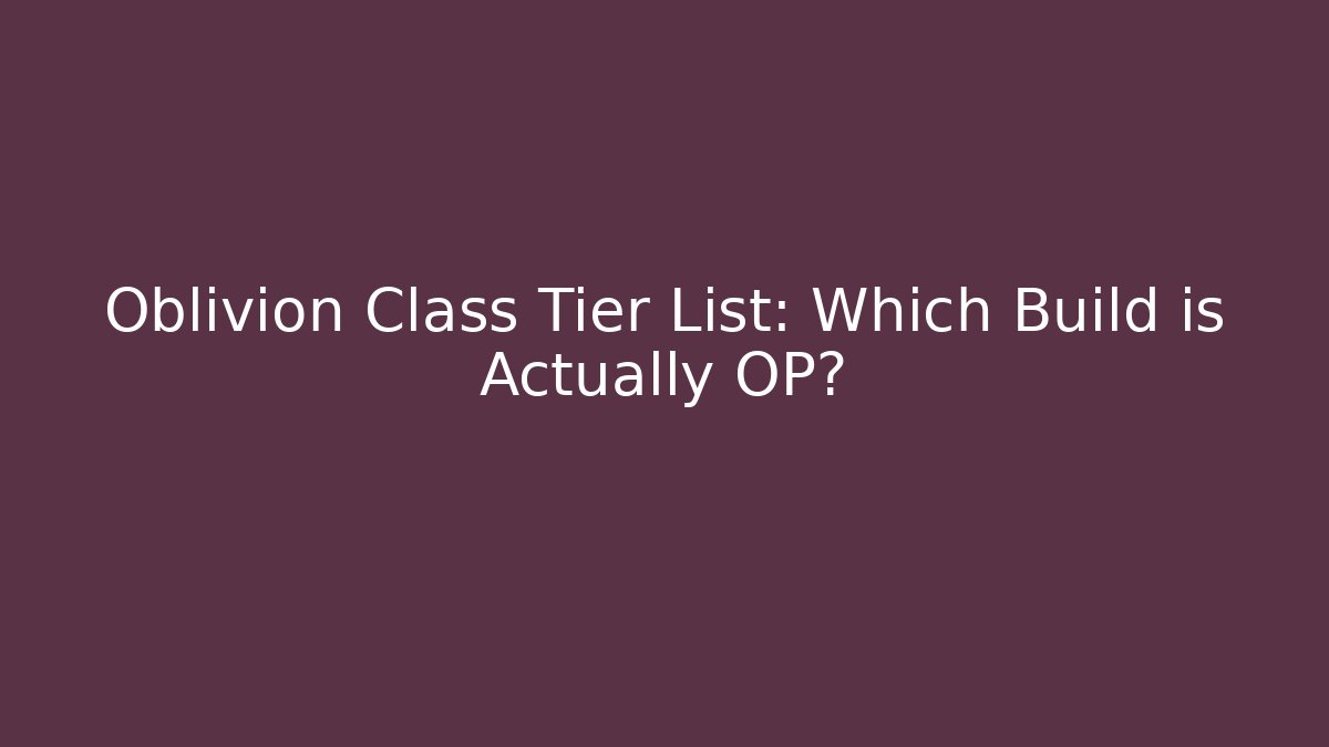 Oblivion Class Tier List: Which Build is Actually OP?