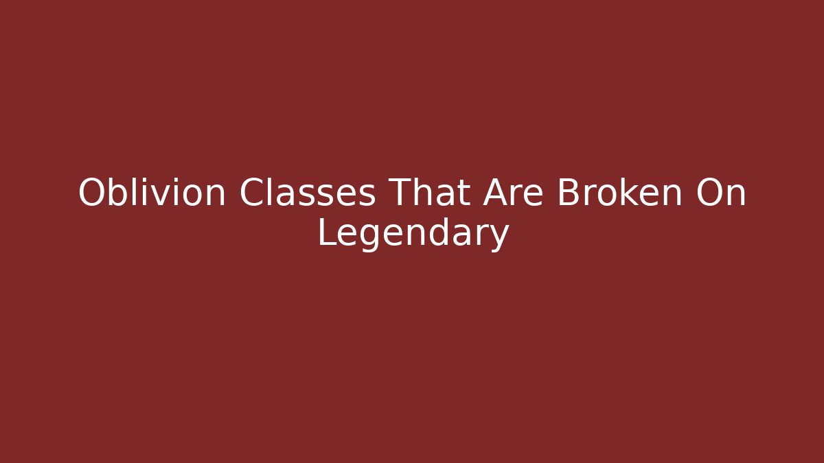 Oblivion Classes That Are Broken On Legendary