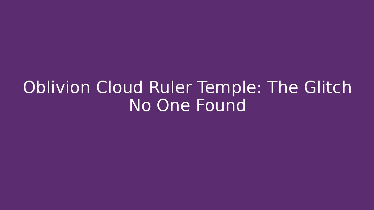 Oblivion Cloud Ruler Temple: The Glitch No One Found