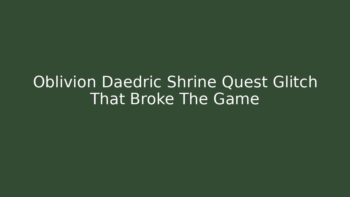 Oblivion Daedric Shrine Quest Glitch That Broke The Game