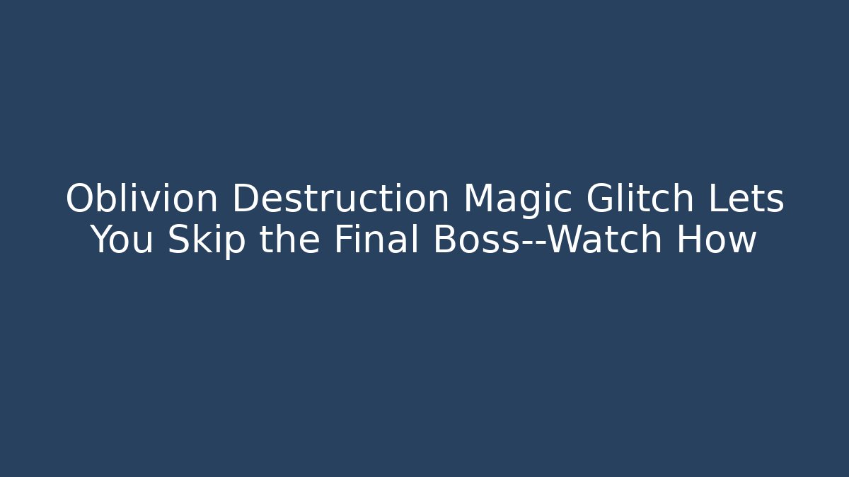 Oblivion Destruction Magic Glitch Lets You Skip the Final Boss—Watch How - Método de Aprovação