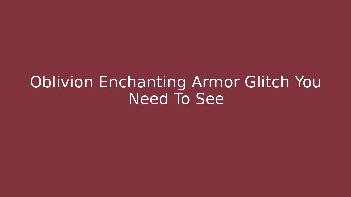 Oblivion Enchanting Armor Glitch You Need To See