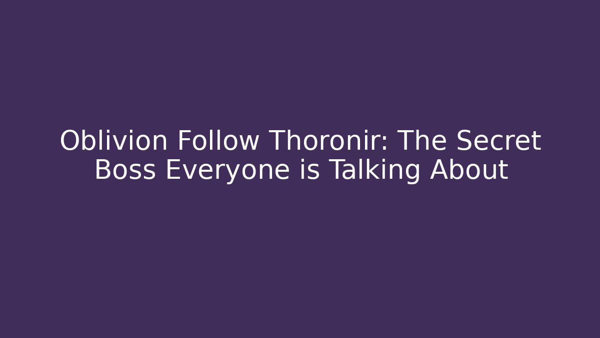 Oblivion Follow Thoronir: The Secret Boss Everyone is Talking About