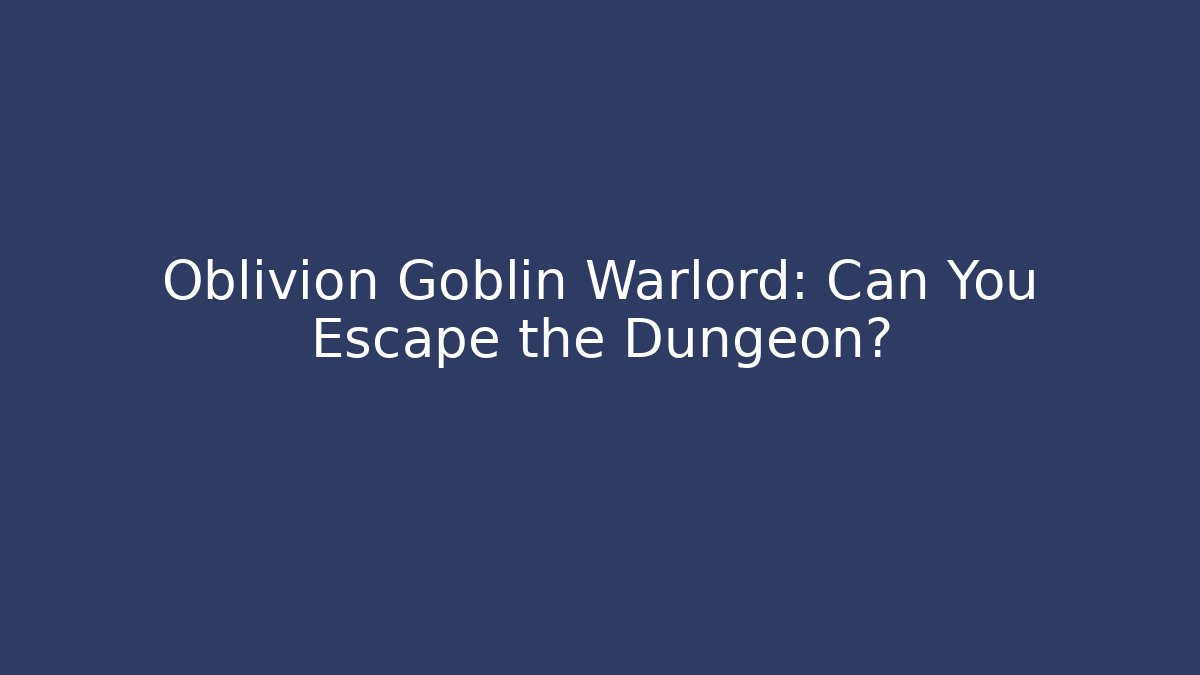 Oblivion Goblin Warlord: Can You Escape the Dungeon?