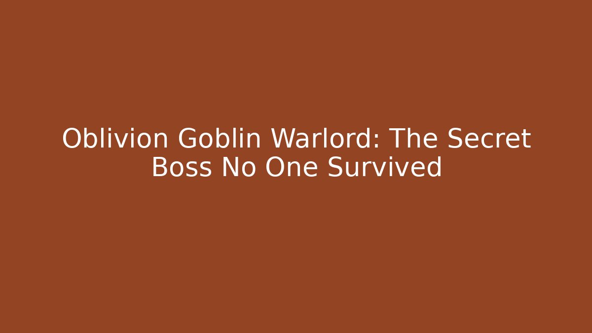 Oblivion Goblin Warlord: The Secret Boss No One Survived