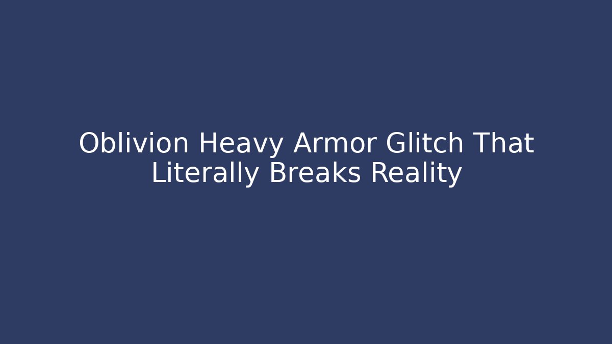 Oblivion Heavy Armor Glitch That Literally Breaks Reality