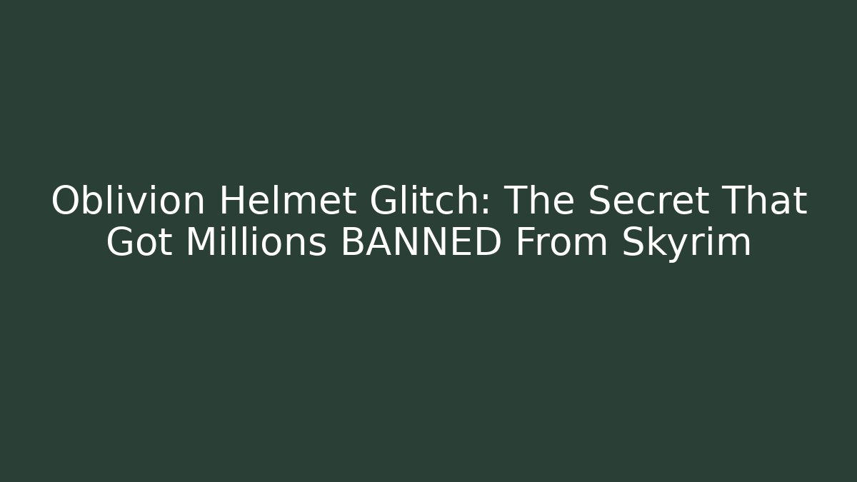 Oblivion Helmet Glitch: The Secret That Got Millions BANNED From Skyrim