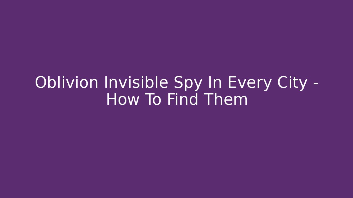 Oblivion Invisible Spy In Every City - How To Find Them - Método de Aprovação