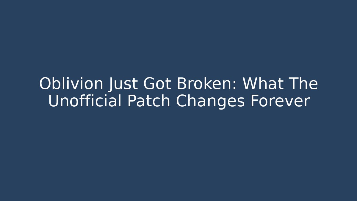 Oblivion Just Got Broken: What The Unofficial Patch Changes Forever