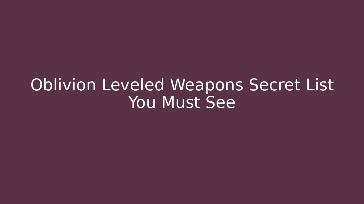 Oblivion Leveled Weapons Secret List You Must See