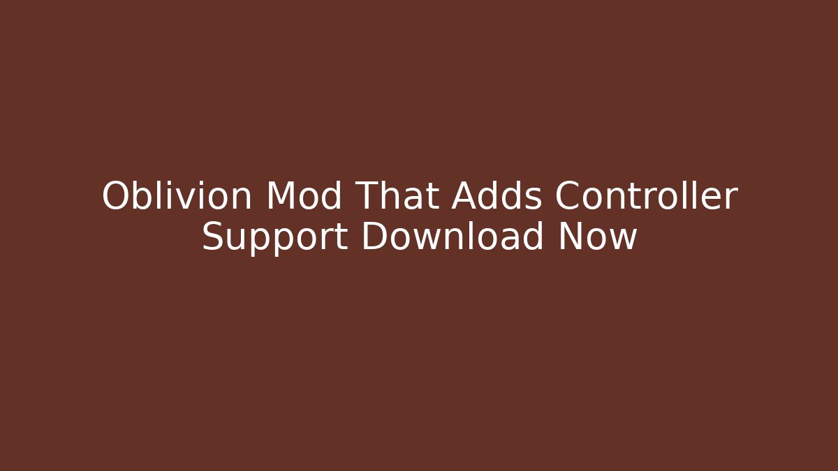 Oblivion Mod That Adds Controller Support Download Now