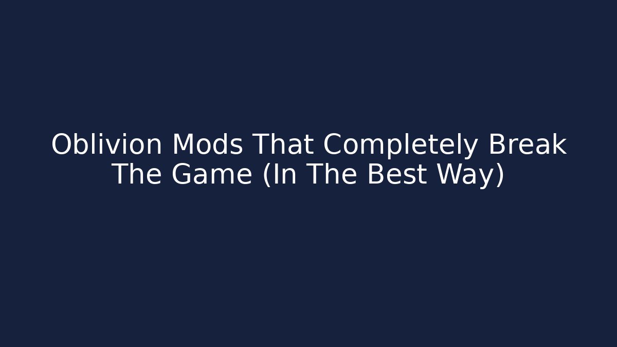 Oblivion Mods That Completely Break The Game (In The Best Way)