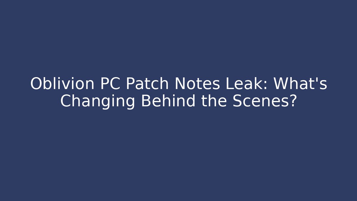 Oblivion PC Patch Notes Leak: What’s Changing Behind the Scenes?