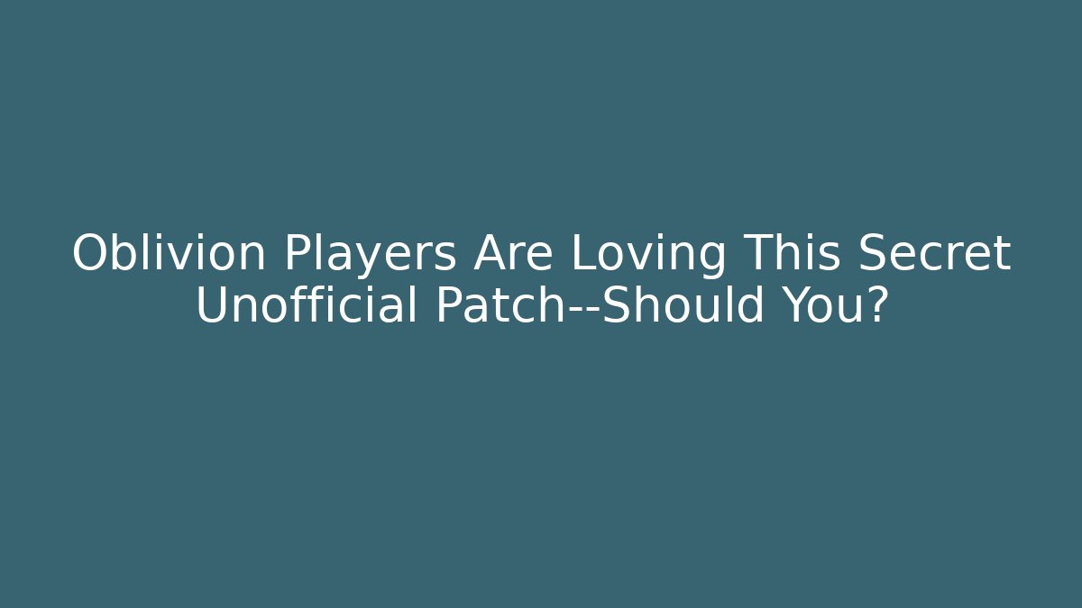 Oblivion Players Are Loving This Secret Unofficial Patch—Should You?