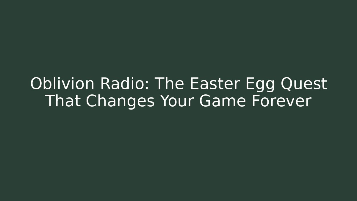 Oblivion Radio: The Easter Egg Quest That Changes Your Game Forever