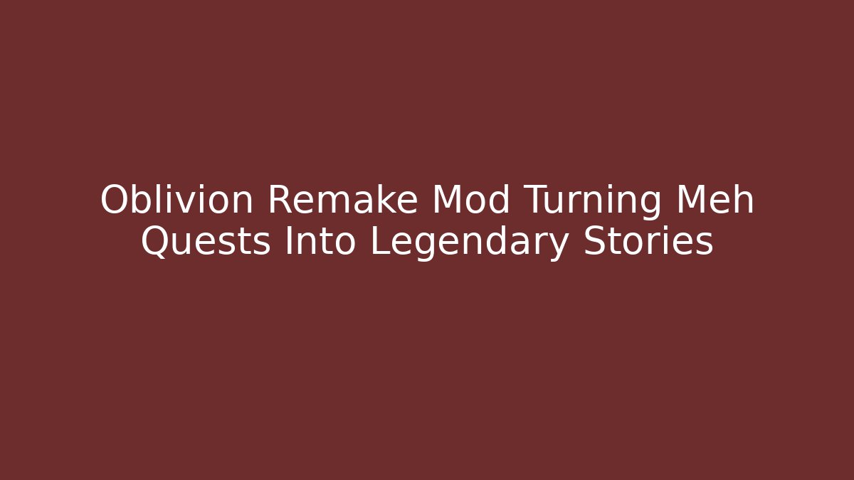 Oblivion Remake Mod Turning Meh Quests Into Legendary Stories - Método de Aprovação