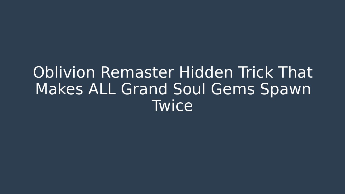Oblivion Remaster Hidden Trick That Makes ALL Grand Soul Gems Spawn Twice